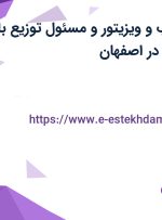 استخدام بازاریاب و ویزیتور و مسئول توزیع با بیمه و پورسانت در اصفهان