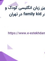 استخدام سوپروایزر زبان انگلیسی کودک و نوجوان با بیمه در family kid در تهران