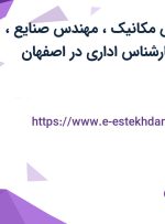 استخدام مهندس مکانیک، مهندس صنایع، مهندس برق و کارشناس اداری در اصفهان