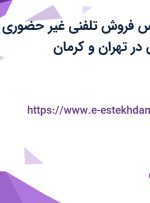 استخدام کارشناس فروش تلفنی (غیر حضوری) با حقوق ثابت عالی در تهران و کرمان