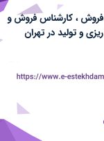 استخدام کارمند فروش، کارشناس فروش و کارشناس برنامه ریزی و تولید در تهران