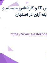 استخدام کارشناس IT و کارشناس سیستم و روش ها در شهدینه آران در اصفهان