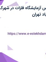 استخدام کارشناس آزمایشگاه فلزات در شهرک صنعتی شمس آباد تهران