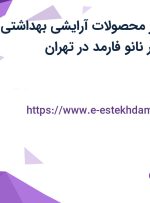 استخدام ویزیتور محصولات آرایشی بهداشتی در پژوهش محور نانو فارمد در تهران