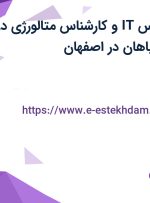 استخدام کارشناس IT و کارشناس متالورژی در فرمان خودرو سپاهان در اصفهان