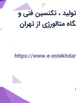 استخدام اپراتور تولید، تکنسین فنی و کارشناس آزمایشگاه متالورژی از تهران