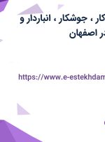 استخدام مونتاژ کار، جوشکار، انباردار و کارشناس HSE در اصفهان