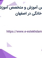 استخدام کارشناس آموزش و متخصص آموزش و تعمیرات لوازم خانگی در اصفهان