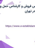 استخدام کارشناس فروش و کارشناس حمل و نقل و لجستیک در تهران