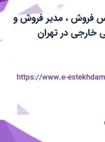 استخدام کارشناس فروش، مدیر فروش و کارشناس بازرگانی خارجی در تهران