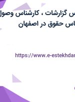 استخدام کارشناس گزارشات، کارشناس وصول مطالبات و کارشناس حقوق در اصفهان