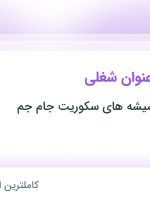 استخدام ۵ عنوان شغلی در تعاونی تولید شیشه های سکوریت جام جم در اصفهان